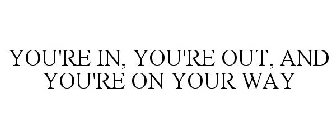 YOU'RE IN, YOU'RE OUT, AND YOU'RE ON YOUR WAY