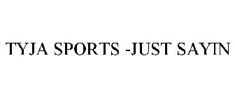 TYJA SPORTS -JUST SAYIN