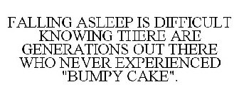 FALLING ASLEEP IS DIFFICULT KNOWING THERE ARE GENERATIONS OUT THERE WHO NEVER EXPERIENCED 