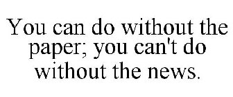 YOU CAN DO WITHOUT THE PAPER; YOU CAN'T DO WITHOUT THE NEWS.