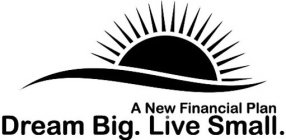 A NEW FINANCIAL PLAN DREAM BIG. LIVE SMALL.