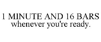 1 MINUTE AND 16 BARS WHENEVER YOU'RE READY.