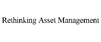 RETHINKING ASSET MANAGEMENT