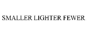 SMALLER LIGHTER FEWER