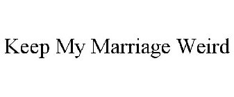 KEEP MY MARRIAGE WEIRD