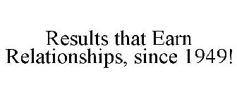 RESULTS THAT EARN RELATIONSHIPS, SINCE 1949!