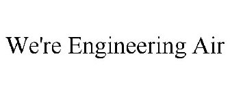 WE'RE ENGINEERING AIR