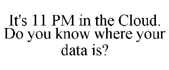 IT'S 11 PM IN THE CLOUD. DO YOU KNOW WHERE YOUR DATA IS?