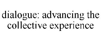 DIALOGUE: ADVANCING THE COLLECTIVE EXPERIENCE