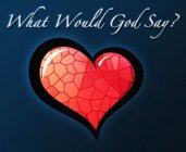 WHAT WOULD GOD SAY?