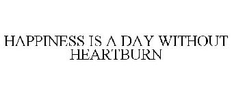 HAPPINESS IS A DAY WITHOUT HEARTBURN