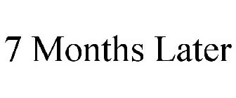 7 MONTHS LATER