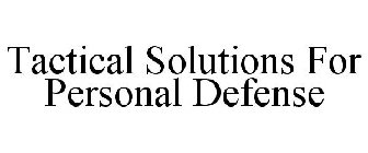 TACTICAL SOLUTIONS FOR PERSONAL DEFENSE