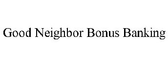 GOOD NEIGHBOR BONUS BANKING