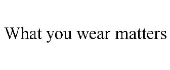 WHAT YOU WEAR MATTERS