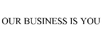 OUR BUSINESS IS YOU
