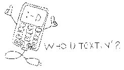 WHO YOU TEXTIN' ?