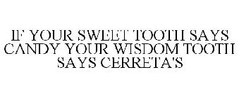 IF YOUR SWEET TOOTH SAYS CANDY YOUR WISDOM TOOTH SAYS CERRETA'S