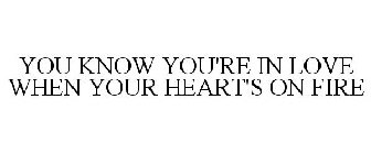 YOU KNOW YOU'RE IN LOVE WHEN YOUR HEART'S ON FIRE