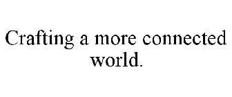 CRAFTING A MORE CONNECTED WORLD.