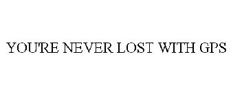 YOU'RE NEVER LOST WITH GPS