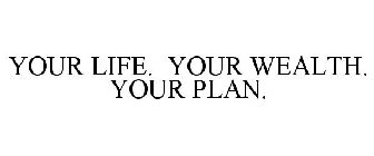 YOUR LIFE. YOUR WEALTH. YOUR PLAN.