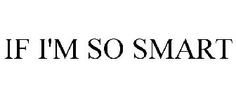 IF I'M SO SMART