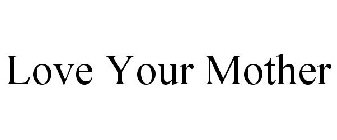 LOVE YOUR MOTHER