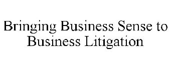 BRINGING BUSINESS SENSE TO BUSINESS LITIGATION