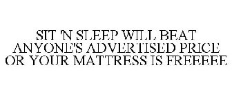 SIT 'N SLEEP WILL BEAT ANYONE'S ADVERTISED PRICE OR YOUR MATTRESS IS FREEEEE