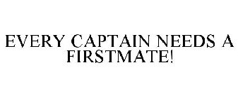 EVERY CAPTAIN NEEDS A FIRSTMATE!