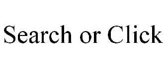SEARCH OR CLICK