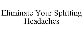 ELIMINATE YOUR SPLITTING HEADACHES