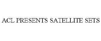 ACL PRESENTS SATELLITE SETS