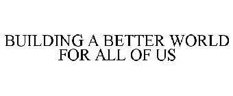 BUILDING A BETTER WORLD FOR ALL OF US