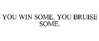 YOU WIN SOME, YOU BRUISE SOME.