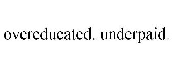 OVEREDUCATED. UNDERPAID.