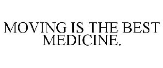 MOVING IS THE BEST MEDICINE.