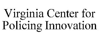 VIRGINIA CENTER FOR POLICING INNOVATION