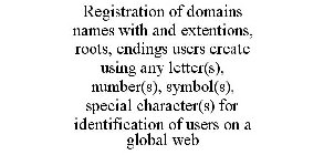 REGISTRATION OF DOMAINS NAMES WITH AND EXTENTIONS, ROOTS, ENDINGS USERS CREATE USING ANY LETTER(S), NUMBER(S), SYMBOL(S), SPECIAL CHARACTER(S) FOR IDENTIFICATION OF USERS ON A GLOBAL WEB