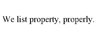 WE LIST PROPERTY, PROPERLY.