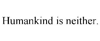 HUMANKIND IS NEITHER.