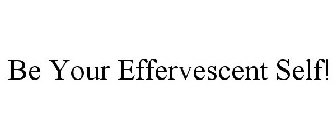 BE YOUR EFFERVESCENT SELF!