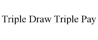 TRIPLE DRAW TRIPLE PAY