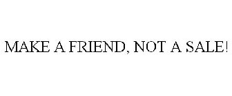 MAKE A FRIEND, NOT A SALE!
