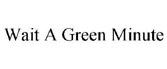 WAIT A GREEN MINUTE