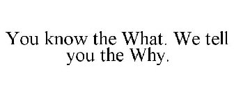 YOU KNOW THE WHAT. WE TELL YOU THE WHY.
