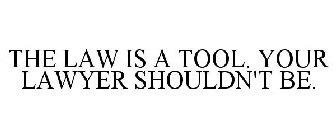 THE LAW IS A TOOL. YOUR LAWYER SHOULDN'T BE.