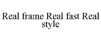 REAL FRAME REAL FAST REAL STYLE