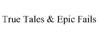 TRUE TALES & EPIC FAILS